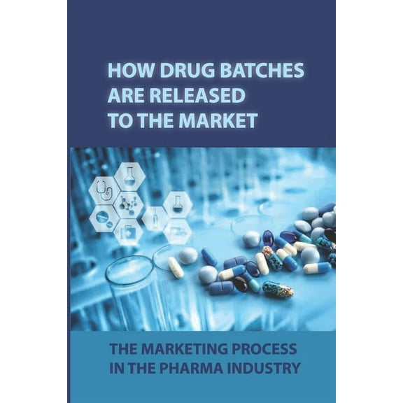 How Drug Batches Are Released To The Market: The Marketing Process In The Pharma Industry: Effective Communication In All Its Forms (Paperback)