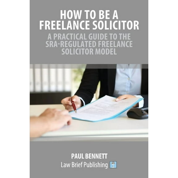 How to Be a Freelance Solicitor: A Practical Guide to the SRA-Regulated Freelance Solicitor Model, (Paperback)