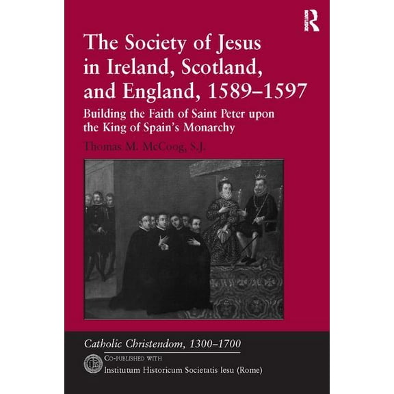 Catholic Christendom, 1300-1700 The Society of Jesus in Ireland, Scotland, and England, 1589-1597: Building the Faith of Saint Peter upon the King of Sp, (Paperback)