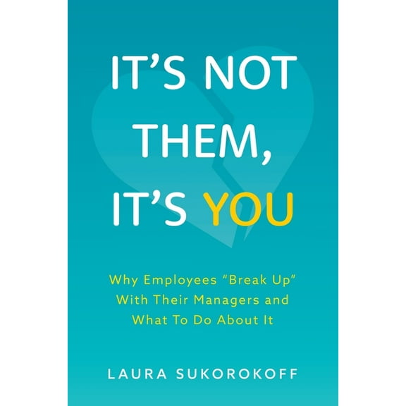 It's Not Them, It's You: Why Employees Break Up With Their Managers and What To Do About It (Paperback)