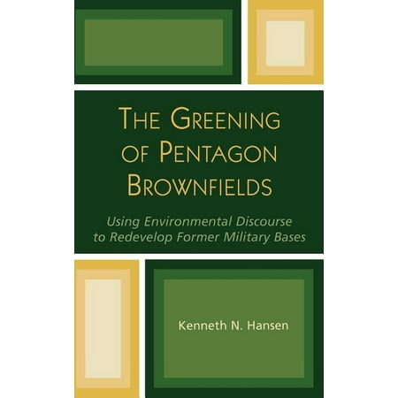 The Greening of Pentagon Brownfields : Using Environmental Discourse to Redevelop Former Military Bases (Hardcover)