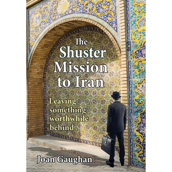 The Shuster Mission to Iran: Leaving Something Worthwhile Behind, (Hardcover)