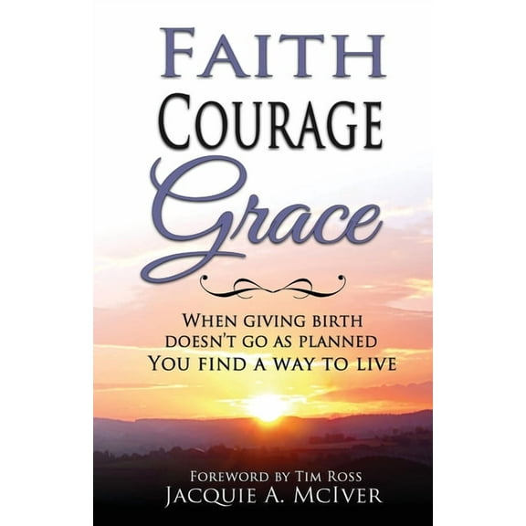 Faith-Courage-Grace: When Giving Birth Doesn't Go as Planned, You Find a Way to Live, (Paperback)