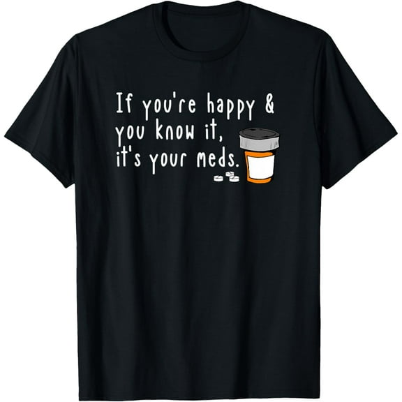 If You're Happy and You Know It It's Your Meds Funny T-shirt T-Shirt