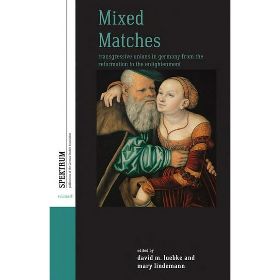 Spektrum: Publications of the German Stu Mixed Matches: Transgressive Unions in Germany from the Reformation to the Enlightment, Book 8, (Hardcover)