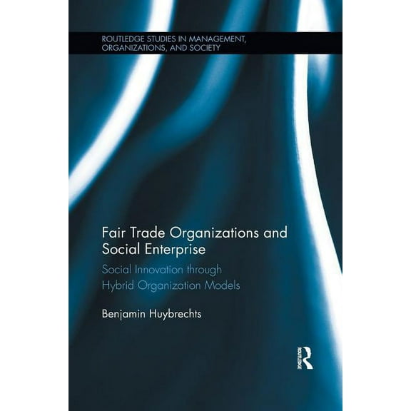 Routledge Studies in Management, Organiz Fair Trade Organizations and Social Enterprise: Social Innovation through Hybrid Organization Models, (Paperback)