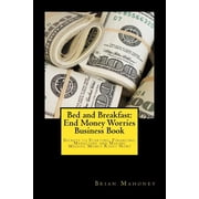 Bed and Breakfast: End Money Worries Business Book: Secrets to Startintg, Financing, Marketing and Making Massive Money Right Now! (Paperback)