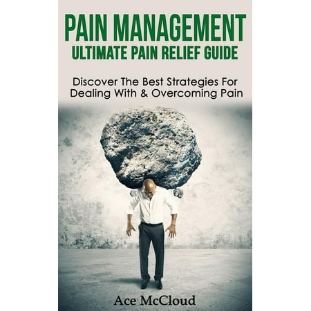 Pain Management: Ultimate Pain Relief Guide: Discover The Best Strategies For Dealing With & Overcoming Pain - (Best Behaviour Management Strategies)