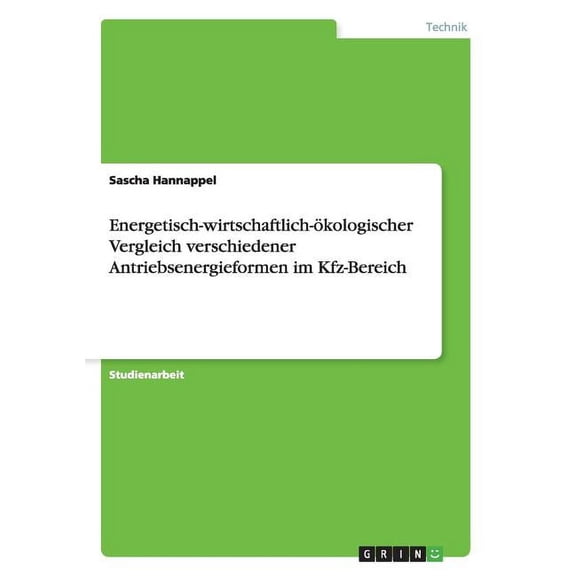 Energetisch-wirtschaftlich-ökologischer Vergleich verschiedener Antriebsenergieformen im Kfz-Bereich (Paperback)
