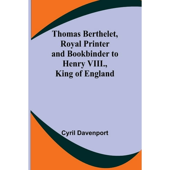 Thomas Berthelet, Royal Printer and Bookbinder to Henry VIII., King of England, (Paperback)