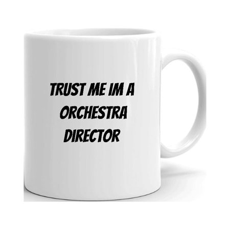 

Trust Me Im A Orchestra Director Ceramic Dishwasher And Microwave Safe Mug By Undefined Gifts