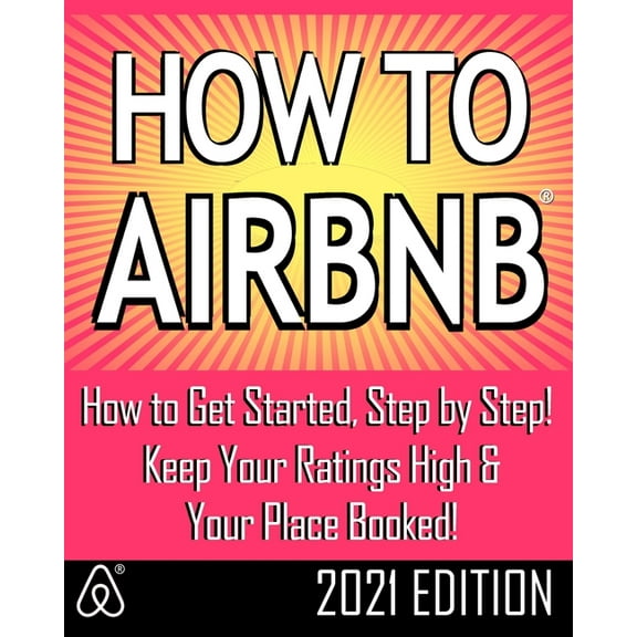 How to Airbnb(r): Maximize Your Rental Income by Short-Term Renting... the Right Way (Revised & Expanded 2021 Edition)