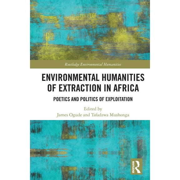 Routledge Environmental Humanities Environmental Humanities of Extraction in Africa: Poetics and Politics of Exploitation, (Paperback)