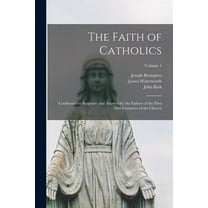 The Faith of Catholics : Confirmed by Scripture and Attested by the Fathers of the First Five Centuries of the Church; Volume 1 (Paperback)