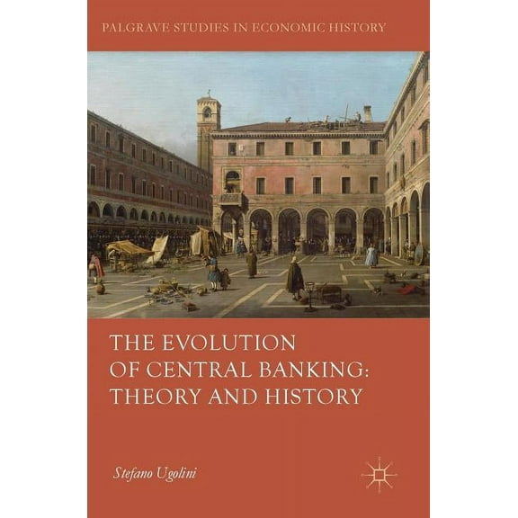 Palgrave Studies in Economic History The Evolution of Central Banking: Theory and History, (Hardcover)