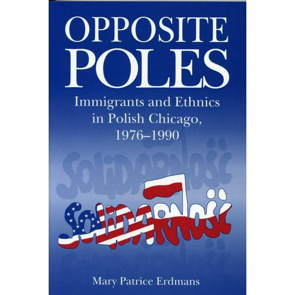 Opposite Poles: Immigrants and Ethnics in Polish Chicago, 1976-1990, (Paperback)