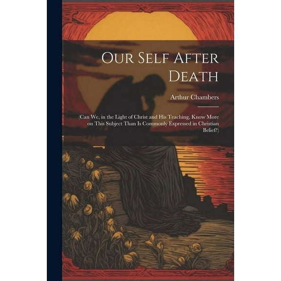 Our Self After Death: (Can we, in the Light of Christ and his Teaching, Know More on This Subject Than is Commonly Expressed in Christian Belief?) (Paperback)