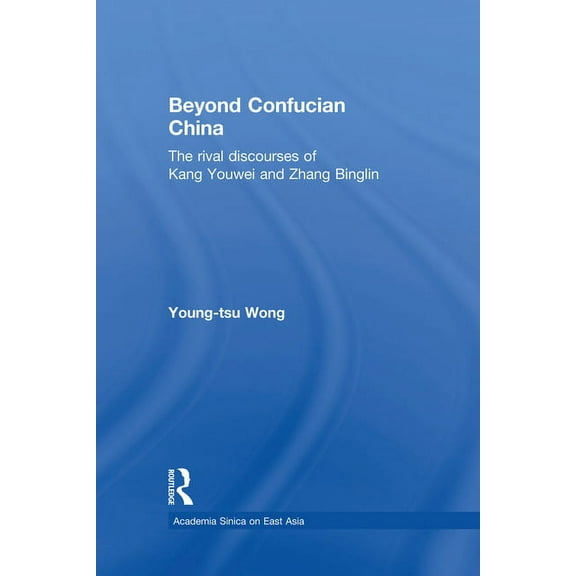 Academia Sinica on East Asia Beyond Confucian China: The Rival Discourses of Kang Youwei and Zhang Binglin, (Paperback)