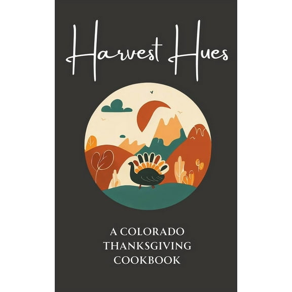 Harvest Hues: A Colorado Thanksgiving Cookbook, (Paperback)