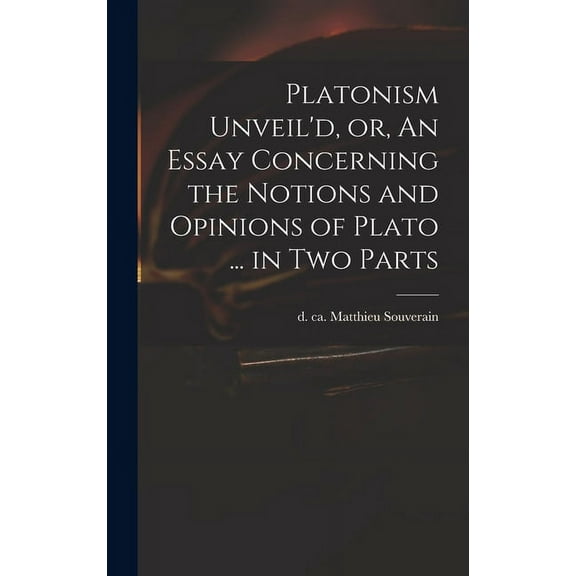 Platonism Unveil'd, or, An Essay Concerning the Notions and Opinions of Plato ... in Two Parts (Hardcover)