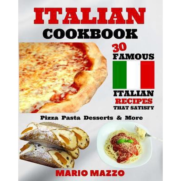 Pre-Owned Italian Cookbook: Famous Italian Recipes That Satisfy: Baking, Pizza, Pasta, Lasagna, Chicken Parmesan, Meatballs, Desserts, Cannoli, Tiramisu, Gelat... (Paperback) 1547284129 9781547284122