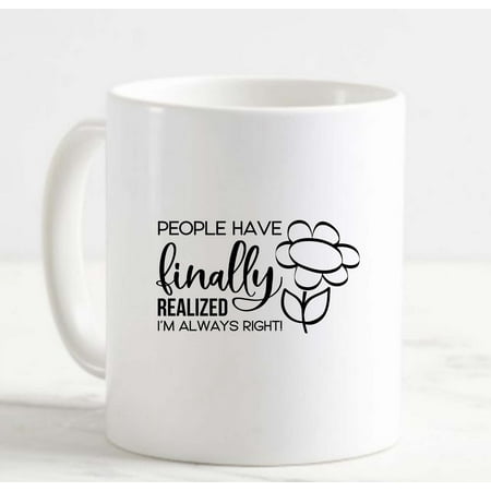 

Coffee Mug People Have Finally Realized Im Always Right! Funny Flowers Mom White Cup Funny Gifts for work office him her