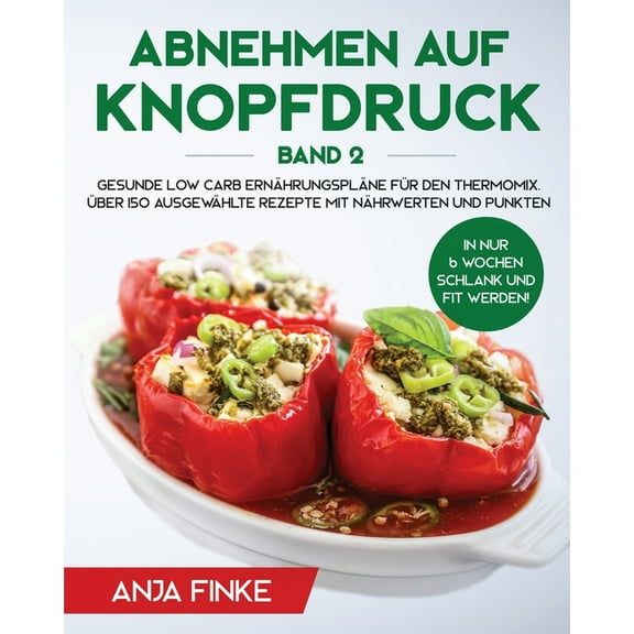 Abnehmen auf Knopfdruck Band 2: Gesunde Low Carb ErnÃ¤hrungsplÃ¤ne fÃ¼r den Thermomix. In nur 6 Wochen schlank und fit werd, (Paperback)