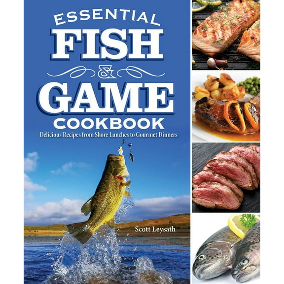 Essential Fish and Game Cookbook: Delicious Recipes from Shore Lunches to Gourmet Dinners (Paperback)