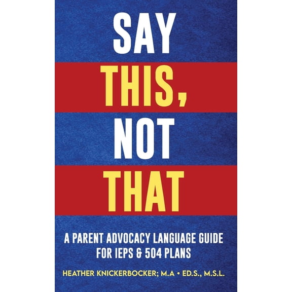 Say This, Not That: A Parent Advocacy Language Guide for IEPs & 504 Plans, (Paperback)
