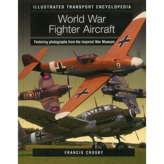 World War Fighter Aircraft (Illustrated Transport Encyclopedia) : Featuring photographs from the Imperial War Museum (Paperback)
