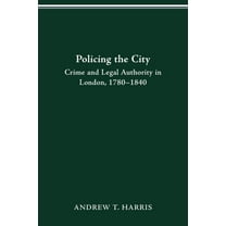 History Crime & Criminal Jus Policing the City: Crime & Legal Authority in London, 1780-1840, (Paperback)
