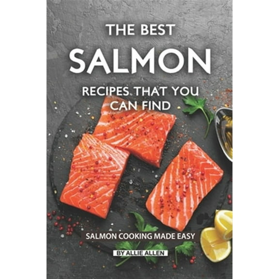 The Best Salmon Recipes That You Can Find: Salmon Cooking Made Easy