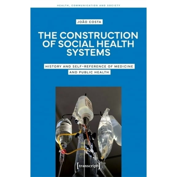 The Construction of Social Health Systems: History and Self-Reference of Medicine and Public Health, (Paperback)