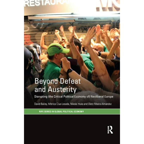 Ripe Global Political Economy Beyond Defeat and Austerity: Disrupting (the Critical Political Economy of) Neoliberal Europe, (Paperback)
