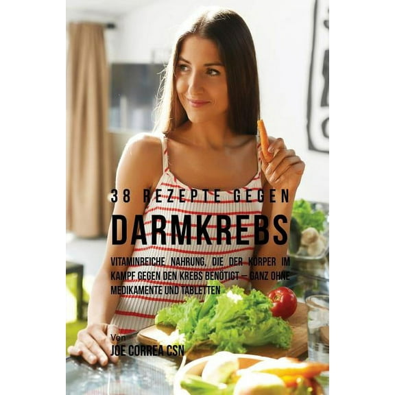 38 Rezepte gegen Darmkrebs: Vitaminreiche Nahrung, die der Körper im Kampf gegen den Krebs benötigt-ganz ohne Medikament, (Paperback)