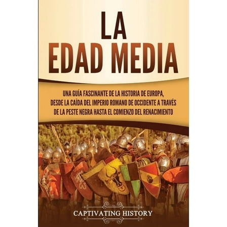 La Edad Media: Una guía fascinante de la historia de Europa, desde la caída del Imperio Romano de Occidente a través de , (Paperback)