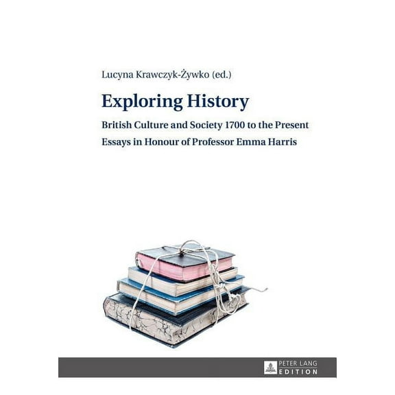 Exploring History: British Culture and Society 1700 to the Present - Essays in Honour of Professor Emma Harris (Hardcover)