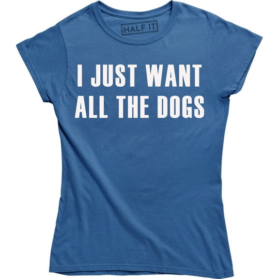 I Just Want All The Dogs for Women T-Shirt