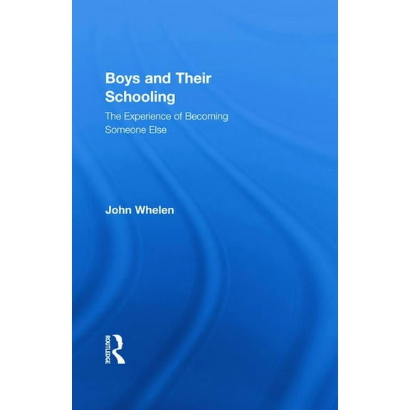 Routledge Research in Education Boys and Their Schooling: The Experience of Becoming Someone Else, Book 54, (Hardcover)