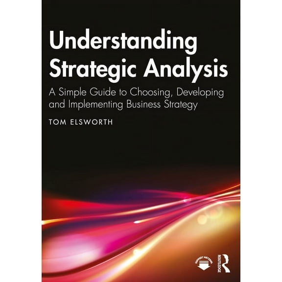 Understanding Strategic Analysis: A Simple Guide to Choosing, Developing and Implementing Business Strategy, (Paperback)