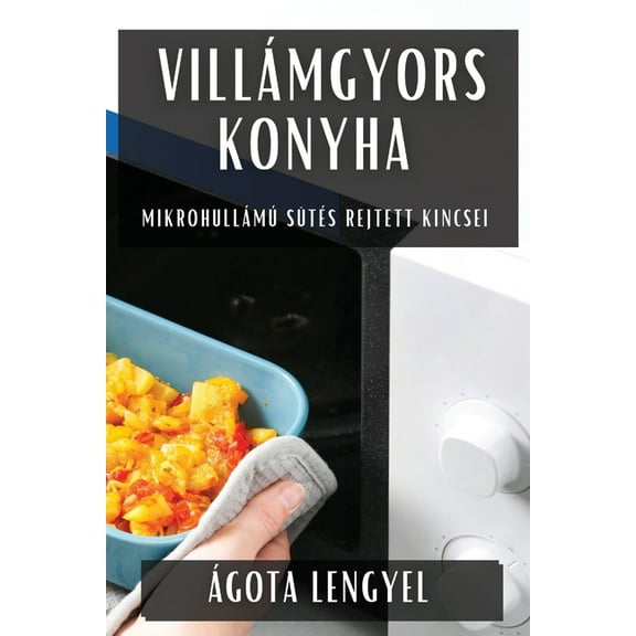VillÃ¡mgyors Konyha: MikrohullÃ¡mÃº SÃ¼tÃ©s Rejtett Kincsei, (Paperback)