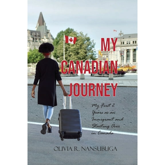 My Canadian Journey: My First 2 Years as an Immigrant and Starting Over in Canada (Paperback)