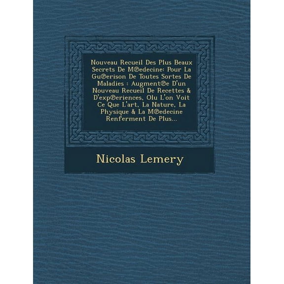 Nouveau Recueil Des Plus Beaux Secrets de M Edecine : Pour La Gu Erison de Toutes Sortes de Maladies: Augment E D'Un Nouveau Recueil de Recettes & D'Exp Eriences, Olu L'On Voit Ce Que L'Art, La Nature, La Physique & La M Edecine Renferment de Plus... (Paperback)