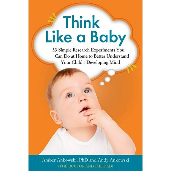Think Like a Baby : 33 Simple Research Experiments You Can Do at Home to Better Understand Your Child's Developing Mind (Paperback)