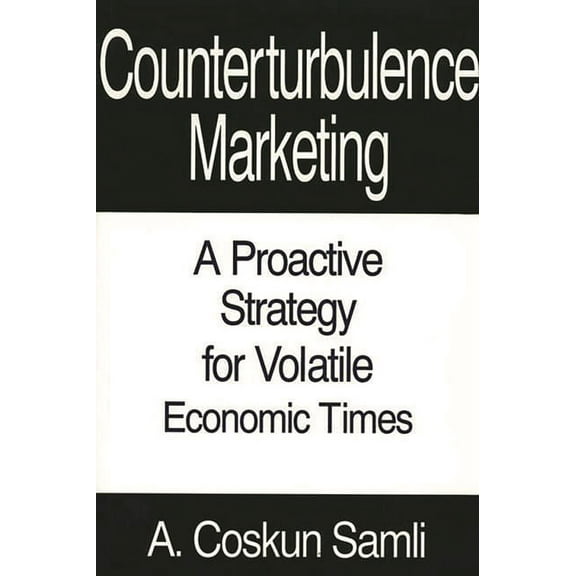 Counterturbulence Marketing: A Proactive Strategy for Volatile Economic Times, (Hardcover)