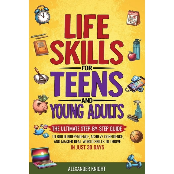 Life Skills For Teens And Young Adults: The Ultimate Step-by-Step Guide for Building Independence, Confidence, and Real-, (Paperback)