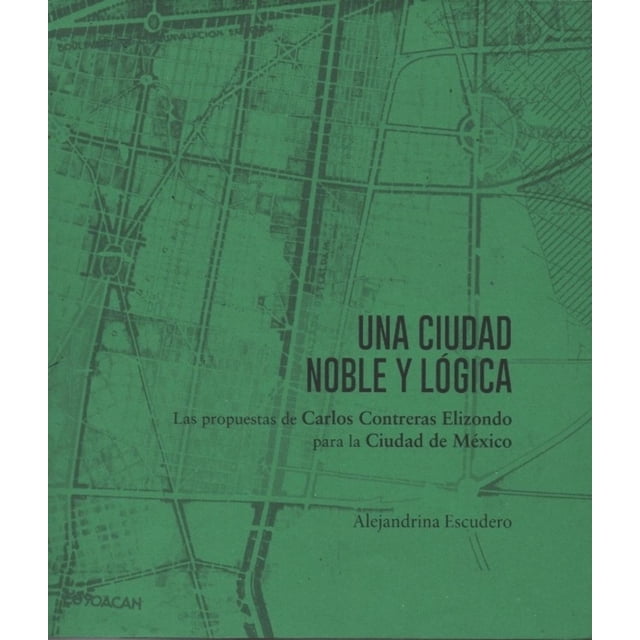 Una ciudad noble y lógica. Las propuestas de Carlos Contreras Elizondo para la Ciudad de México