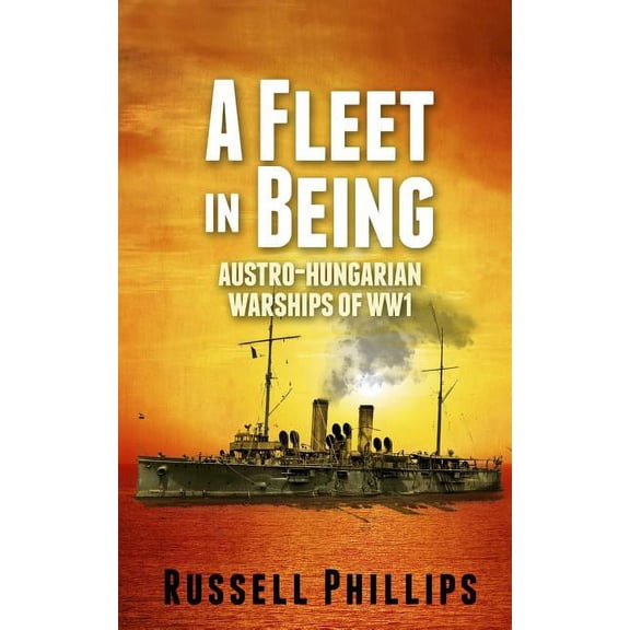 A Fleet in Being: Austro-Hungarian Warships of WWI, (Paperback)