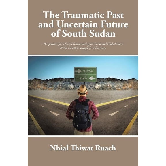 Traumatic Past and Uncertain Future of South Sudan : Perspective from Social Responsibility on Local and Global Issues & the Relentless Struggle for Education.