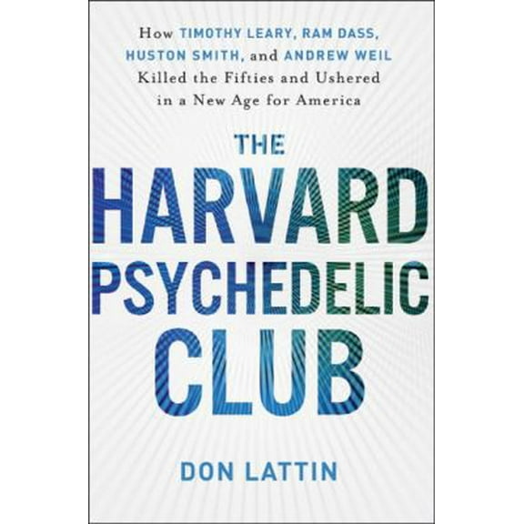 Pre-Owned The Harvard Psychedelic Club: How Timothy Leary, Ram Dass, Huston Smith, and Andrew Weil Killed the Fifties and Ushered in a New Age for America (Hardcover) 0061655937 9780061655937